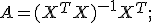 A = (X^TX)^{-1}X^T;